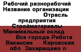 Рабочий-разнорабочий › Название организации ­ Fusion Service › Отрасль предприятия ­ Стройматериалы › Минимальный оклад ­ 17 500 - Все города Работа » Вакансии   . Кировская обл.,Захарищево п.